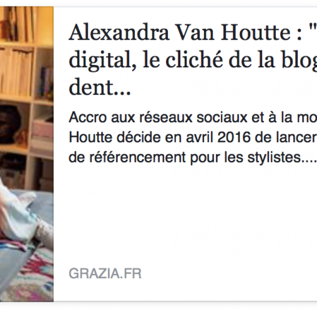 Grazia - Alexandra Van Houtte : « Dans le digital, le cliché de la blogueuse a la dent dure »